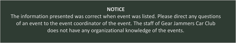 NOTICE The information presented was correct when event was listed. Please direct any questions of an event to the event coordinator of the event. The staff of Gear Jammers Car Club does not have any organizational knowledge of the events.